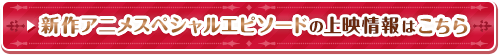 新作アニメスペシャルエピソードの上映情報はこちら